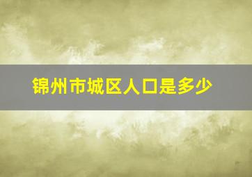 锦州市城区人口是多少