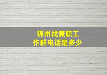 锦州找兼职工作群电话是多少