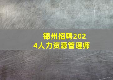 锦州招聘2024人力资源管理师