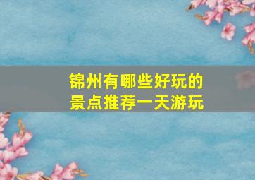 锦州有哪些好玩的景点推荐一天游玩