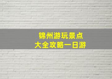 锦州游玩景点大全攻略一日游