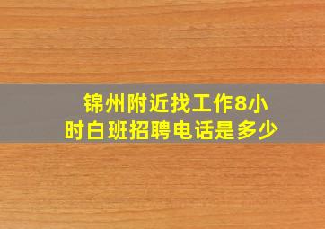 锦州附近找工作8小时白班招聘电话是多少