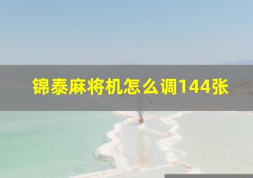 锦泰麻将机怎么调144张