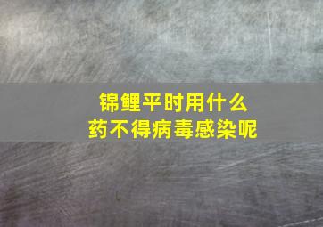 锦鲤平时用什么药不得病毒感染呢