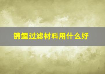 锦鲤过滤材料用什么好