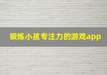 锻炼小孩专注力的游戏app