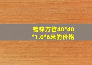 镀锌方管40*40*1.0*6米的价格