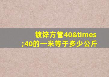 镀锌方管40×40的一米等于多少公斤