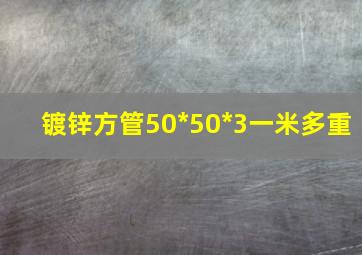 镀锌方管50*50*3一米多重