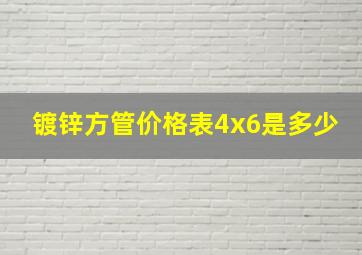 镀锌方管价格表4x6是多少