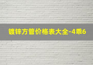 镀锌方管价格表大全-4乖6