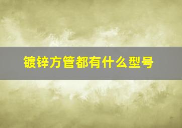 镀锌方管都有什么型号