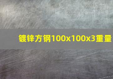 镀锌方钢100x100x3重量