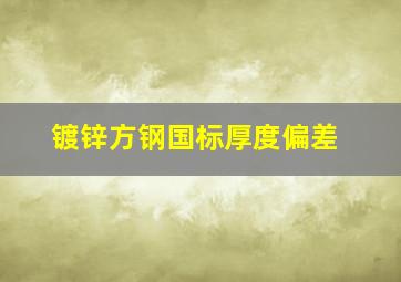 镀锌方钢国标厚度偏差