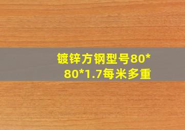 镀锌方钢型号80*80*1.7每米多重