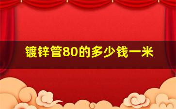 镀锌管80的多少钱一米