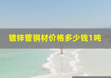 镀锌管钢材价格多少钱1吨