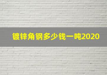 镀锌角钢多少钱一吨2020