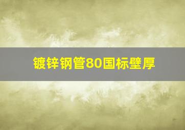 镀锌钢管80国标壁厚