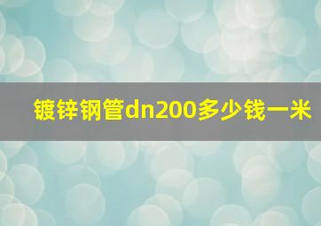 镀锌钢管dn200多少钱一米