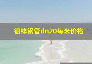 镀锌钢管dn20每米价格