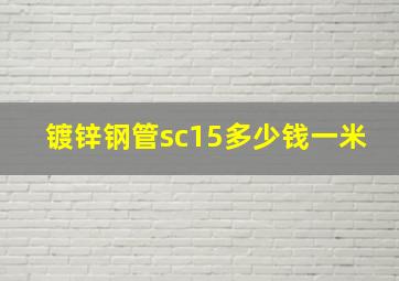 镀锌钢管sc15多少钱一米