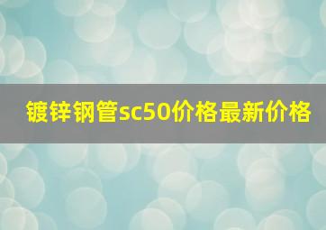 镀锌钢管sc50价格最新价格