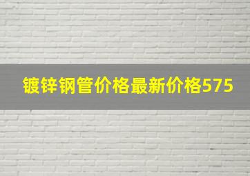 镀锌钢管价格最新价格575