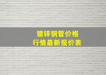 镀锌钢管价格行情最新报价表