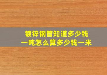 镀锌钢管知道多少钱一吨怎么算多少钱一米