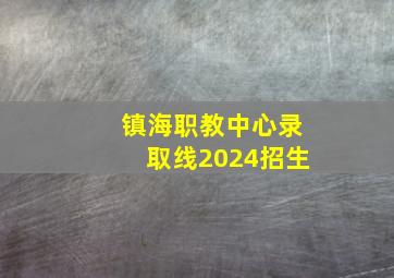 镇海职教中心录取线2024招生