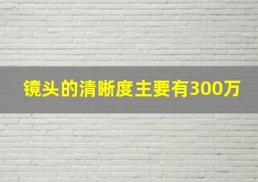 镜头的清晰度主要有300万