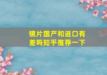 镜片国产和进口有差吗知乎推荐一下