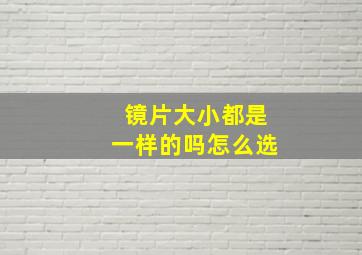 镜片大小都是一样的吗怎么选