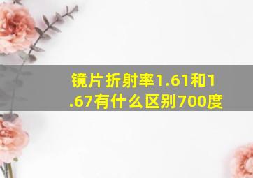 镜片折射率1.61和1.67有什么区别700度