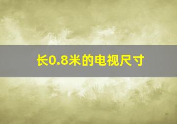 长0.8米的电视尺寸