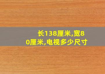 长138厘米,宽80厘米,电视多少尺寸