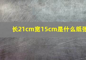 长21cm宽15cm是什么纸张