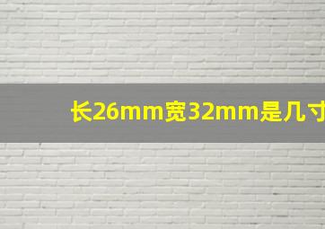 长26mm宽32mm是几寸