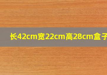 长42cm宽22cm高28cm盒子样子