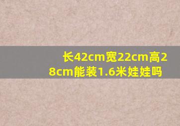 长42cm宽22cm高28cm能装1.6米娃娃吗