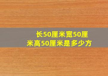 长50厘米宽50厘米高50厘米是多少方