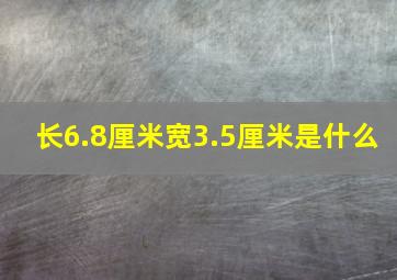 长6.8厘米宽3.5厘米是什么