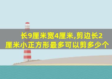 长9厘米宽4厘米,剪边长2厘米小正方形最多可以剪多少个