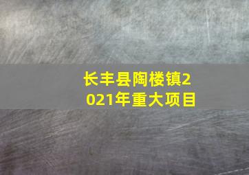 长丰县陶楼镇2021年重大项目