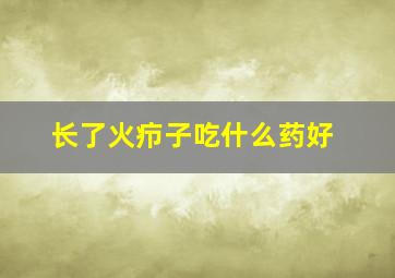 长了火疖子吃什么药好