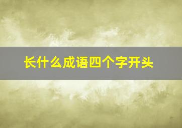 长什么成语四个字开头