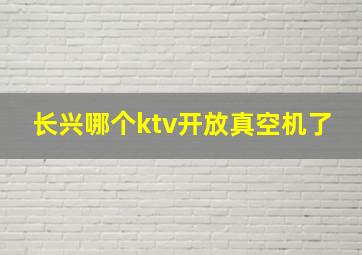 长兴哪个ktv开放真空机了