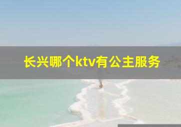 长兴哪个ktv有公主服务