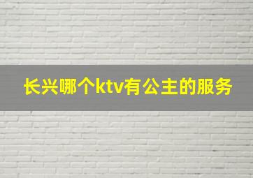 长兴哪个ktv有公主的服务